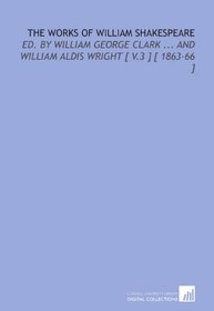 The Works of William Shakespeare: Ed. By William George Clark ... And William Aldis Wright [ V.3 ] [ 1863-66 ]