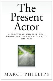 The Present Actor: A Practical and Spiritual Guideline to Help You Enjoy the Ride