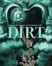 Dirt: The Filthy Reality of Everyday Life. Virginia Smith ... [Et Al.]