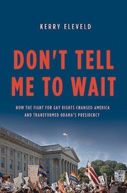 Don't Tell Me to Wait: How the Fight for Gay Rights Changed America and Transformed Obama?s Presidency