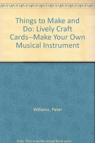 Things to Make and Do: Lively Craft Cards--Make Your Own Musical Instrument