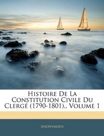 Histoire De La Constitution Civile Du Clerg (1790-1801)., Volume 1 (French Edition)