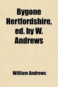 Bygone Hertfordshire, ed. by W. Andrews