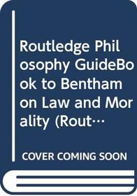 Routledge Philosophy GuideBook to Bentham on Law and Morality (Routledge Philosophy GuideBooks)