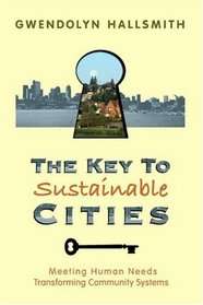 The  Key to Sustainable Cities : Meeting Human Needs, Transforming Community Systems