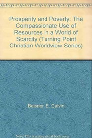 Prosperity and Poverty: The Compassionate Use of Resources in a World of Scarcity (Turning Point Christian Worldview Series)