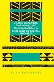 Colonial Pathologies, Environment, and Western Medicine in Saint-louis-du-senegal, 1867-1920 (Society and Politics in Africa)