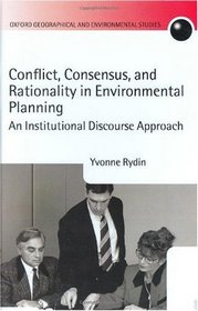 Conflict, Consensus, and Rationality in Environmental Planning: An Institutional Discourse Approach (Oxford Geographical and Environmental Studies Series)