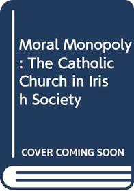 Moral Monopoly: The Catholic Church in Irish Society