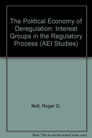Political Economy of Deregulation: Interest Groups in the Regulatory Process (AEI Studies)