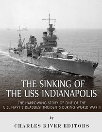 The Sinking of the USS Indianapolis: The Harrowing Story of One of the U.S. Navy?s Deadliest Incidents during World War II