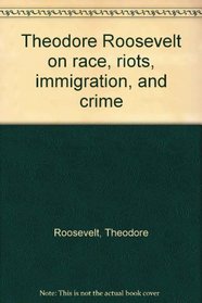 Theodore Roosevelt on race, riots, immigration, and crime