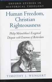 Human Freedom, Christian Righteousness: Philip Melanchthon's Exegetical Dispute with Erasmus of Rotterdam (Oxford Studies in Historical Theology)