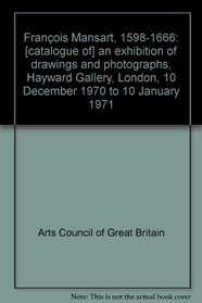 Francois Mansart, 1598-1666: [catalogue of] an exhibition of drawings and photographs, Hayward Gallery, London, 10 December 1970 to 10 January 1971