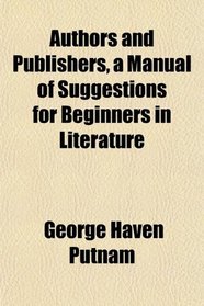 Authors and Publishers, a Manual of Suggestions for Beginners in Literature