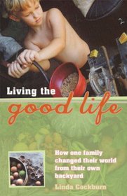 Living the Good Life: How One Family Changed Their World from Their Own Backyard