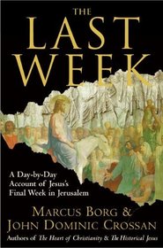 The Last Week : A Day-by-Day Account of Jesus's Final Week in Jerusalem