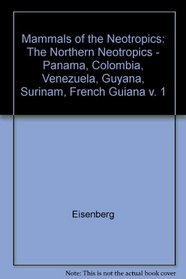 Mammals of the Neotropics, Volume 1 : The Northern Neotropics: Panama, Colombia, Venezuela, Guyana, Suriname, French Guiana (Eisenberg, John F//Mammals of the Neotropics)