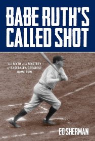 Babe Ruth's Called Shot: The Myth and Mystery of Baseball's Greatest Home Run