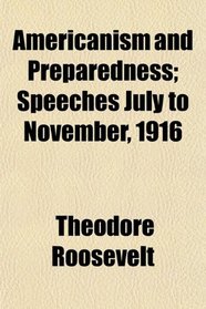 Americanism and Preparedness; Speeches July to November, 1916