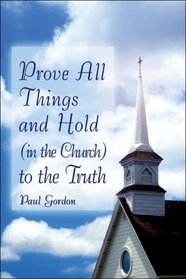 Prove All Things and Hold (in the Church) to the Truth