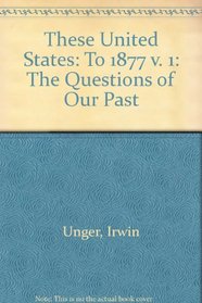 These United States: The Questions of Our Past, Concise Edition, Volume 1: to 1877