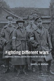 Fighting Different Wars: Experience, Memory, and the First World War in Britain (Studies in the Social and Cultural History of Modern Warfare)