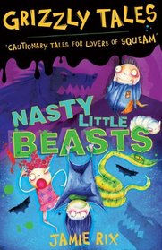 Grizzly Tales: Nasty Little Beasts: Cautionary Tales for Lovers of Squeam!