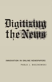 Digitizing the News : Innovation in Online Newspapers (Inside Technology)