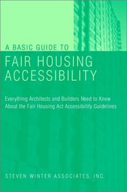 A Basic Guide to Fair Housing Accessibility : Everything Architects and Builders Need to Know About the Fair Housing Act Accessibility Guidelines