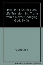 How Do I Live for God?: Life-Transforming Truths from a Never-Changing God : Book 3 (Life-Transforming Truths from a Never-Changing God, Bk 3)