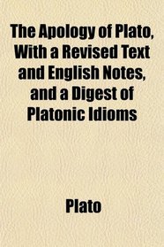 The Apology of Plato, With a Revised Text and English Notes, and a Digest of Platonic Idioms