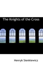 The Knights of the Cross: or, Krzyzacy - a Historical Romance