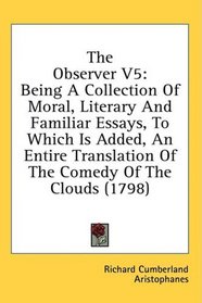 The Observer V5: Being A Collection Of Moral, Literary And Familiar Essays, To Which Is Added, An Entire Translation Of The Comedy Of The Clouds (1798)