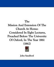 The Mission And Extension Of The Church At Home: Considered In Eight Lectures, Preached Before The University Of Oxford, In The Year 1861 (1862)