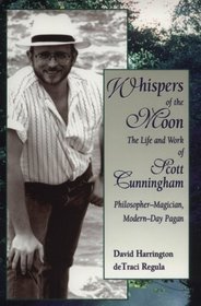 Whispers of the Moon: The Life and Work of Scott Cunningham : Philosopher-Magician, Modern-Day Pagan