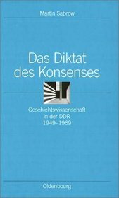 Das Diktat des Konsenses: Geschichtswissenschaft in der DDR 1949-1969 (Ordnungssysteme)