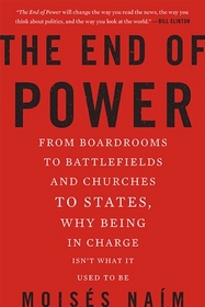 The End of Power: From Boardrooms to Battlefields and Churches to States, Why Being In Charge Isn?t What It Used to Be