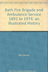 Bath Fire Brigade and Ambulance Service 1891 to 1974 an Illustrated History