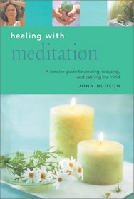 Healing With Meditation: A Concise Guide to Clearing, Focusing and Calming the Mind (Essentials for Health and Harmony)
