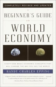 A Beginner's Guide to the World Economy : Eighty-One Basic Economic Concepts That Will Change the Way You See the World