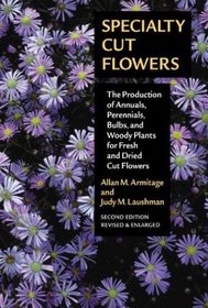 Specialty Cut Flowers: The Production of Annuals, Perennials, Bulbs, and Woody Plants for Fresh and Dried Cut Flowers, Second Edition