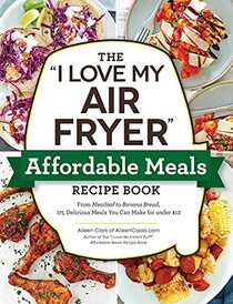 The 'I Love My Air Fryer' Affordable Meals Recipe Book