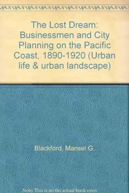 The Lost Dream: Businessmen and City Planning on the Pacific Coast, 1890-1920 (Urban Life and Urban Landscape Series)