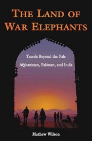 The Land of War Elephants: Travels Beyond the Pale in Afghanistan, Pakistan, and India