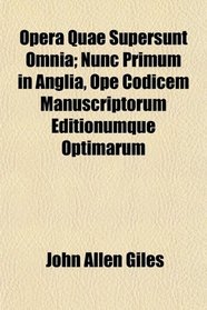 Opera Quae Supersunt Omnia; Nunc Primum in Anglia, Ope Codicem Manuscriptorum Editionumque Optimarum