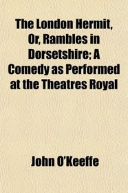The London Hermit, Or, Rambles in Dorsetshire; A Comedy as Performed at the Theatres Royal