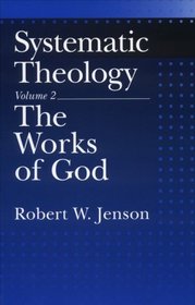 The Works of God (Systematic Theology, Volume 2)
