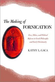 The Making of Fornication: Eros, Ethics, and Political Reform in Greek Philosophy and Early Christianity (Hellenistic Culture and Society, 40)