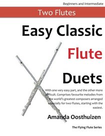 Easy Classic Flute Duets: With one very easy part, and the other more difficult. Comprises favourite melodies from the world's greatest composers ... starting with the easiest. (The Flying Flute)